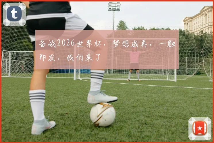 备战2026世界杯，梦想成真，一触即发，我们来了