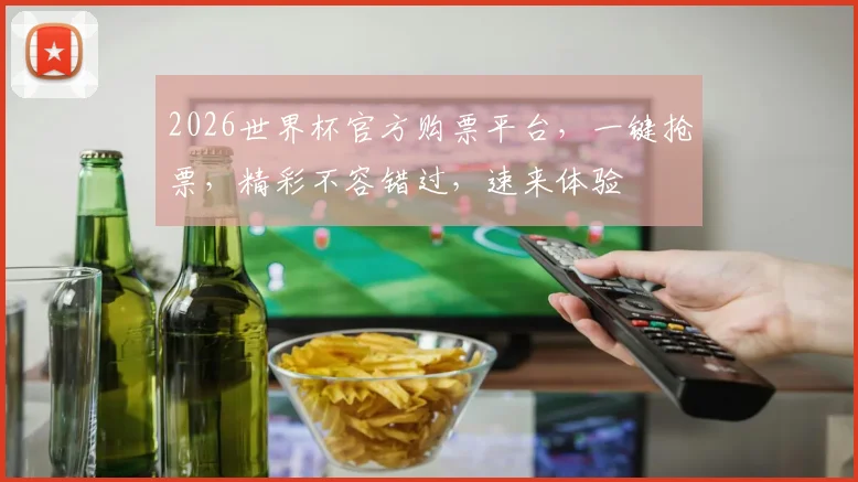 2026世界杯官方购票平台，一键抢票，精彩不容错过，速来体验
