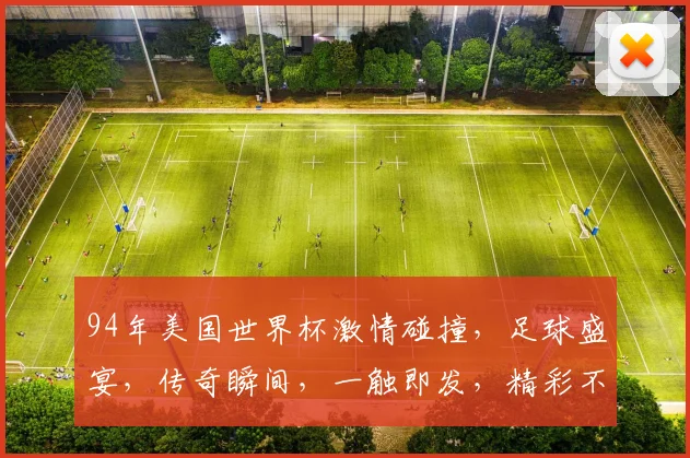 94年美国世界杯激情碰撞，足球盛宴，传奇瞬间，一触即发，精彩不容错过