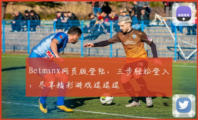 Betmanx网页版登陆，三步轻松登入，尽享精彩游戏逗逗逗