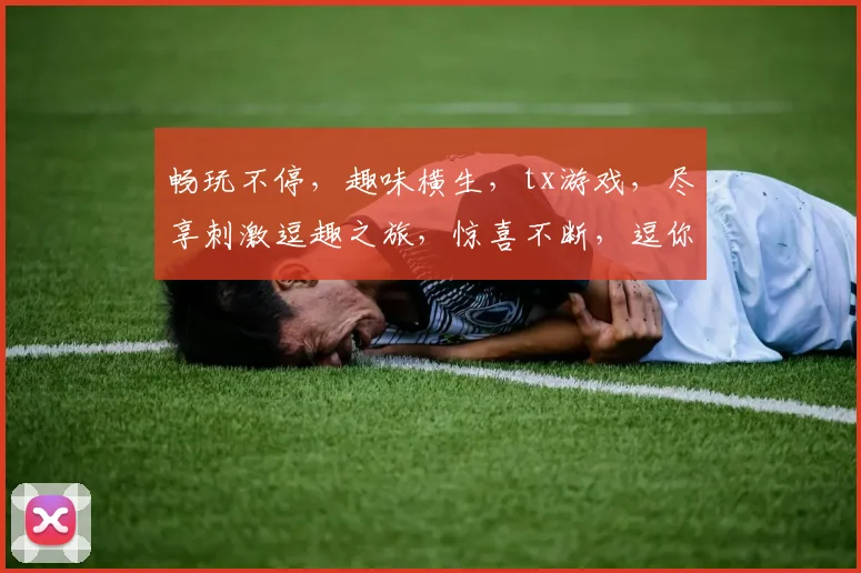 畅玩不停，趣味横生，tx游戏，尽享刺激逗趣之旅，惊喜不断，逗你笑翻天