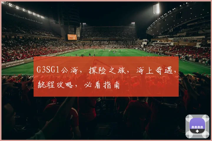 G3SG1公海，探险之旅，海上奇遇，航程攻略，必看指南