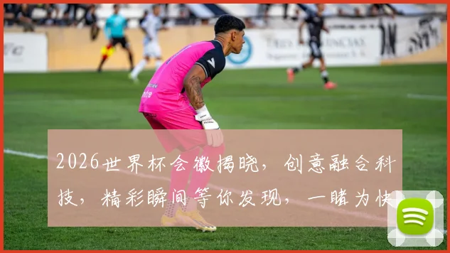 2026世界杯会徽揭晓，创意融合科技，精彩瞬间等你发现，一睹为快