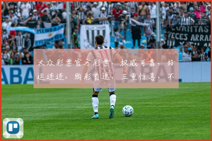 大众彩票官方彩票，权威可靠，好运连连，购彩首选，三重惊喜，不容错过
