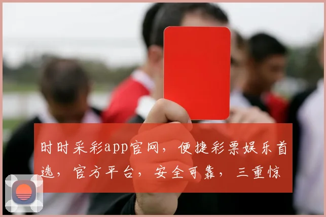 时时采彩app官网，便捷彩票娱乐首选，官方平台，安全可靠，三重惊喜等你来