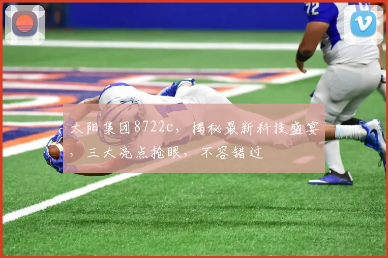太阳集团8722c，揭秘最新科技盛宴，三大亮点抢眼，不容错过