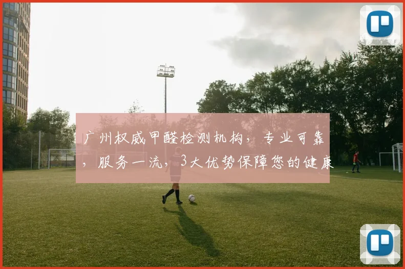 广州权威甲醛检测机构，专业可靠，服务一流，3大优势保障您的健康，值得信赖