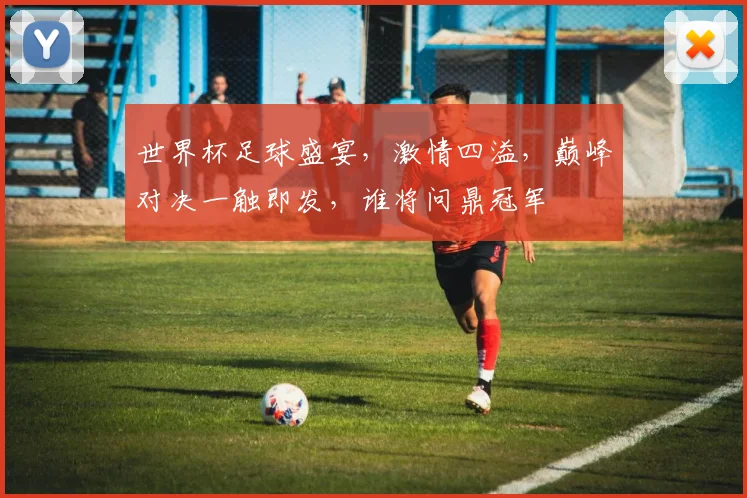 世界杯足球盛宴，激情四溢，巅峰对决一触即发，谁将问鼎冠军