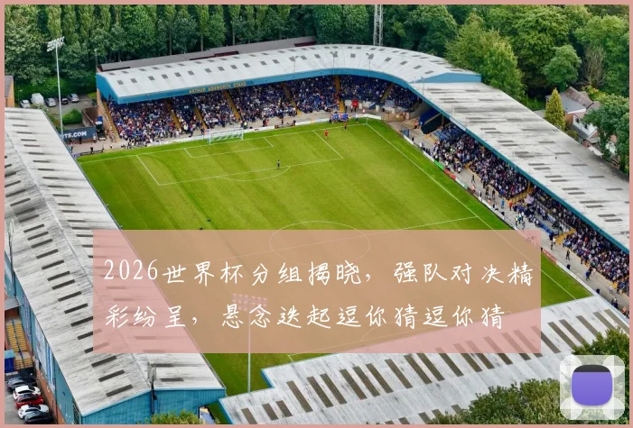 2026世界杯分组揭晓，强队对决精彩纷呈，悬念迭起逗你猜逗你猜